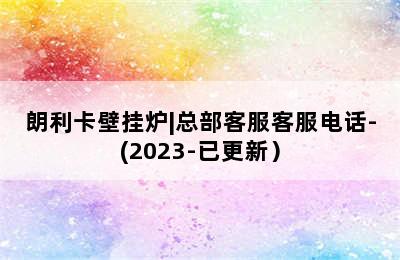 朗利卡壁挂炉|总部客服客服电话-(2023-已更新）